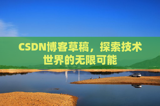 CSDN博客草稿，探索技术世界的无限可能